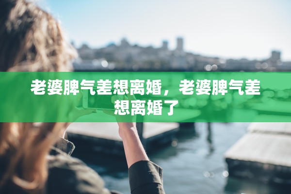 老婆脾气差想离婚，老婆脾气差想离婚了