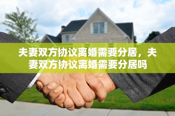 夫妻双方协议离婚需要分居，夫妻双方协议离婚需要分居吗