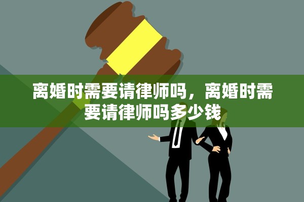 离婚时需要请律师吗，离婚时需要请律师吗多少钱