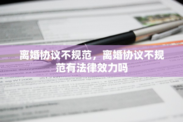 离婚协议不规范，离婚协议不规范有法律效力吗
