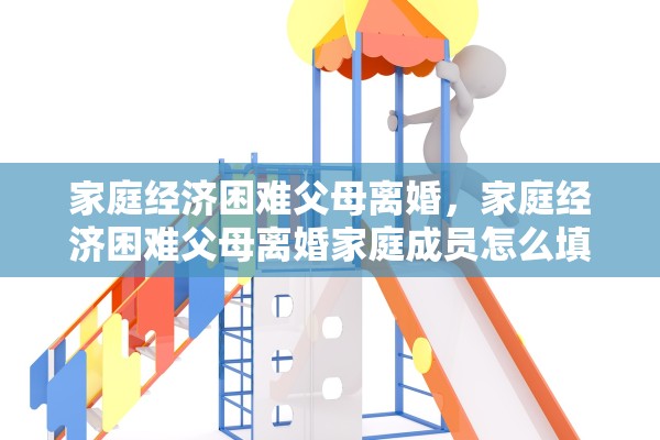 家庭经济困难父母离婚，家庭经济困难父母离婚家庭成员怎么填