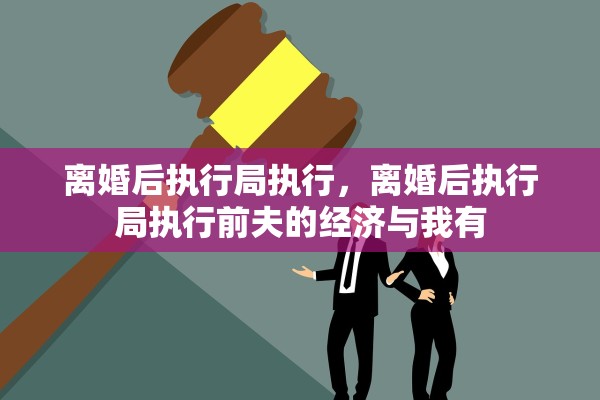 离婚后执行局执行，离婚后执行局执行前夫的经济与我有