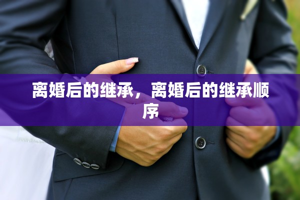 离婚后的继承，离婚后的继承顺序