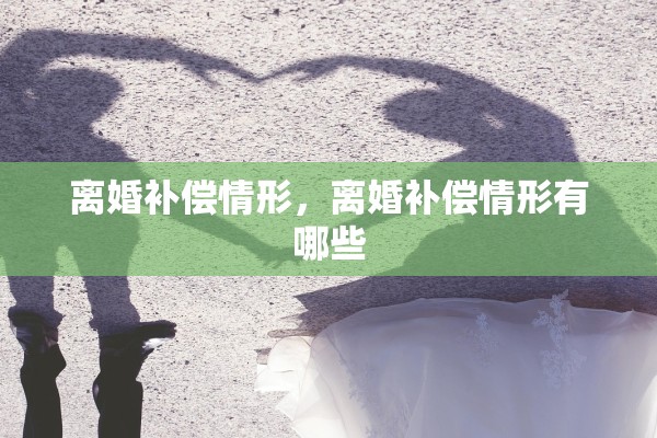 离婚补偿情形，离婚补偿情形有哪些