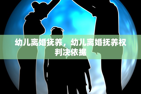幼儿离婚抚养，幼儿离婚抚养权判决依据