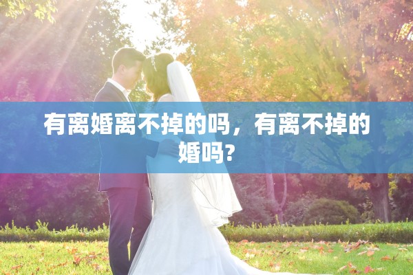 有离婚离不掉的吗，有离不掉的婚吗?