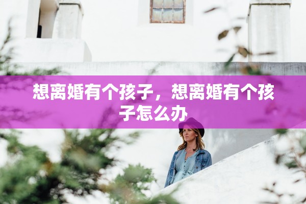 想离婚有个孩子，想离婚有个孩子怎么办