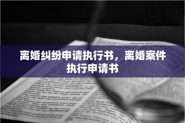 离婚纠纷申请执行书，离婚案件执行申请书