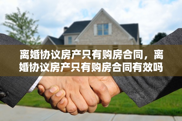 离婚协议房产只有购房合同，离婚协议房产只有购房合同有效吗