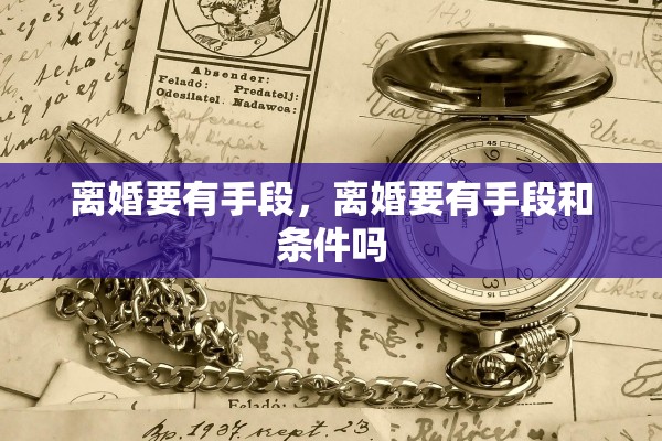 离婚要有手段，离婚要有手段和条件吗