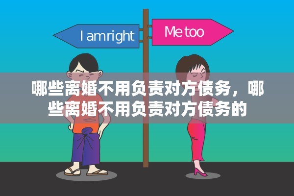 哪些离婚不用负责对方债务，哪些离婚不用负责对方债务的