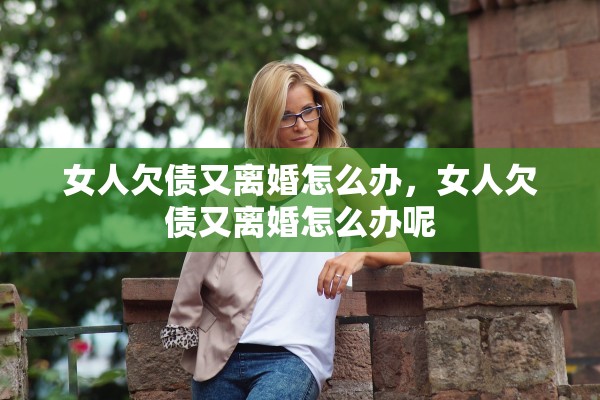 女人欠债又离婚怎么办，女人欠债又离婚怎么办呢