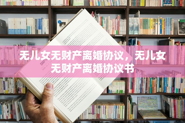无儿女无财产离婚协议，无儿女无财产离婚协议书