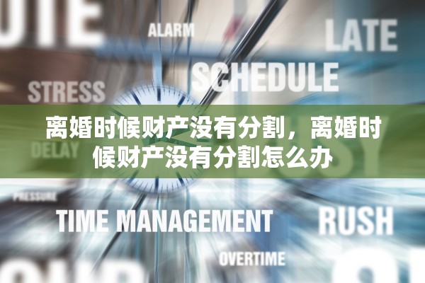 离婚时候财产没有分割，离婚时候财产没有分割怎么办
