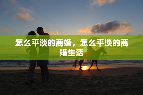 怎么平淡的离婚，怎么平淡的离婚生活