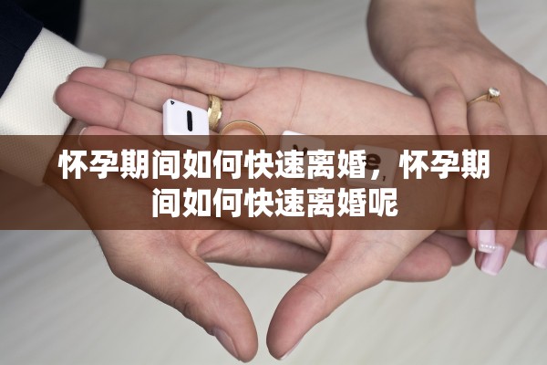 怀孕期间如何快速离婚，怀孕期间如何快速离婚呢
