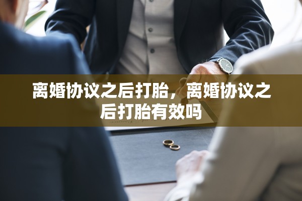 离婚协议之后打胎，离婚协议之后打胎有效吗