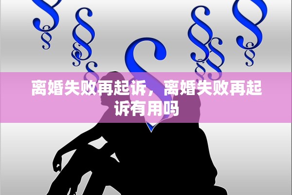 离婚失败再起诉，离婚失败再起诉有用吗