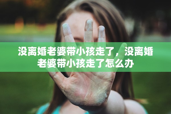 没离婚老婆带小孩走了，没离婚老婆带小孩走了怎么办
