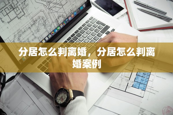 分居怎么判离婚，分居怎么判离婚案例
