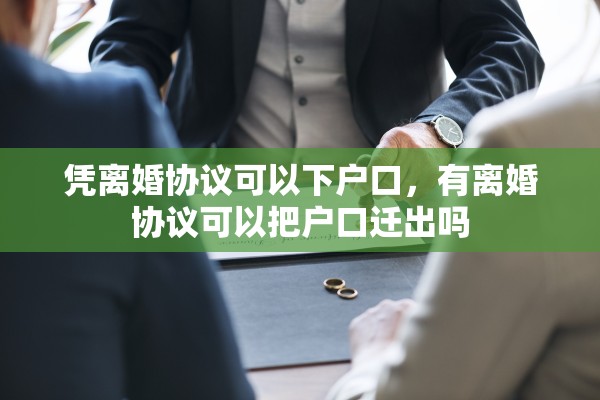 凭离婚协议可以下户口，有离婚协议可以把户口迁出吗