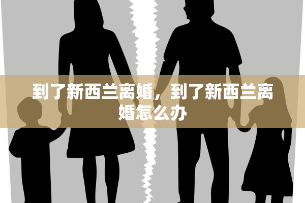 到了新西兰离婚，到了新西兰离婚怎么办