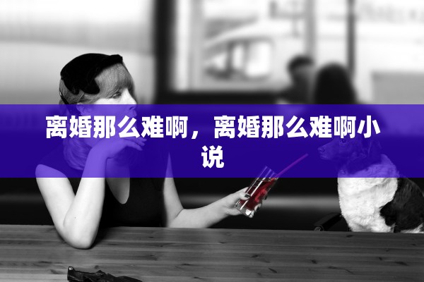 离婚那么难啊，离婚那么难啊小说