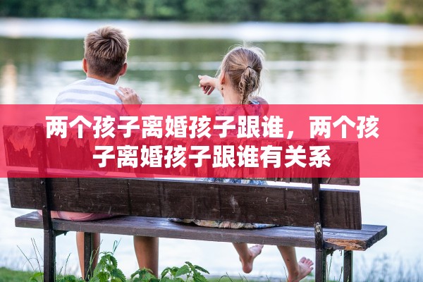 两个孩子离婚孩子跟谁，两个孩子离婚孩子跟谁有关系