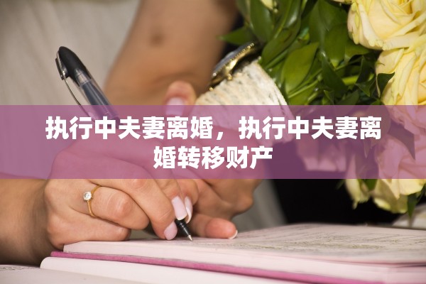 执行中夫妻离婚，执行中夫妻离婚转移财产