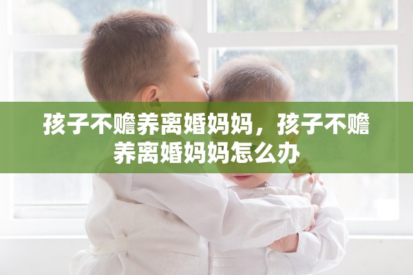 孩子不赡养离婚妈妈，孩子不赡养离婚妈妈怎么办