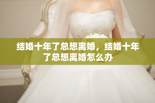 结婚十年了总想离婚，结婚十年了总想离婚怎么办