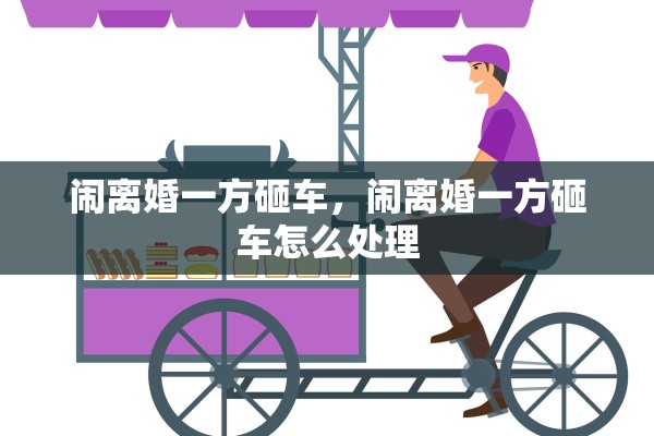 闹离婚一方砸车，闹离婚一方砸车怎么处理