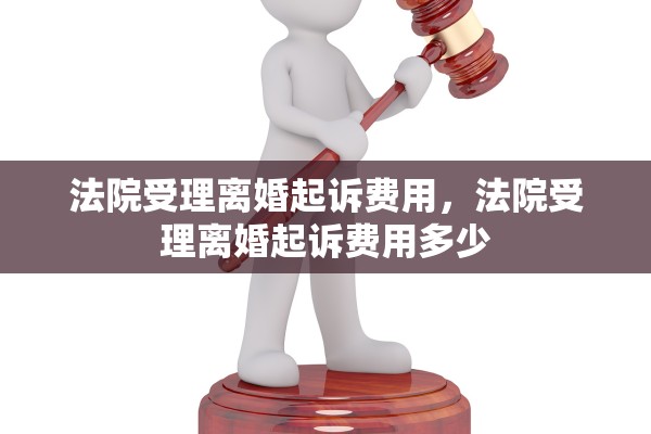 法院受理离婚起诉费用，法院受理离婚起诉费用多少