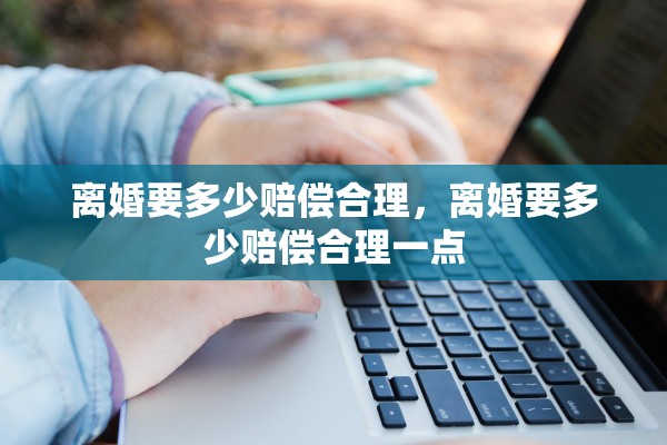 离婚要多少赔偿合理，离婚要多少赔偿合理一点