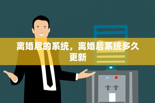 离婚后的系统，离婚后系统多久更新