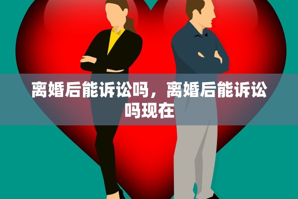 离婚后能诉讼吗，离婚后能诉讼吗现在