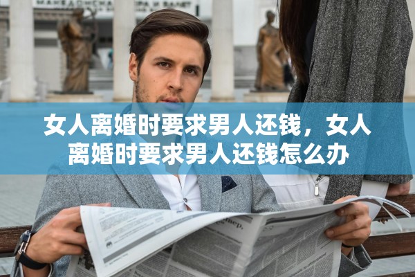 女人离婚时要求男人还钱，女人离婚时要求男人还钱怎么办