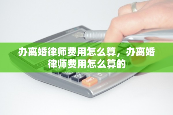 办离婚律师费用怎么算，办离婚律师费用怎么算的