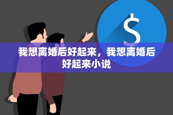我想离婚后好起来，我想离婚后好起来小说