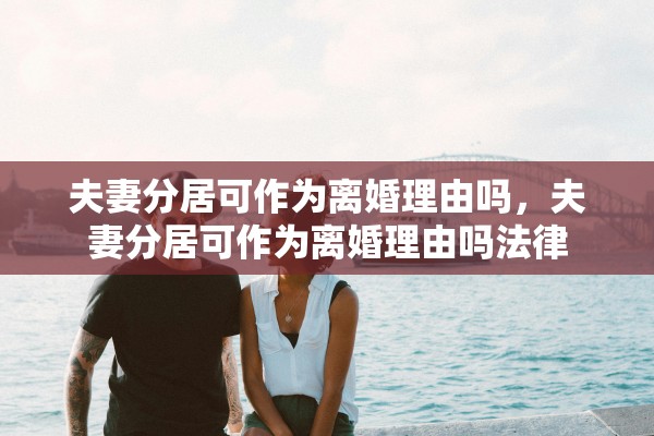 夫妻分居可作为离婚理由吗，夫妻分居可作为离婚理由吗法律