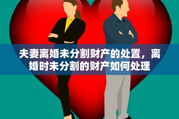 夫妻离婚未分割财产的处置，离婚时未分割的财产如何处理