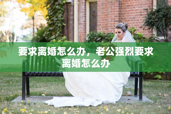 要求离婚怎么办，老公强烈要求离婚怎么办