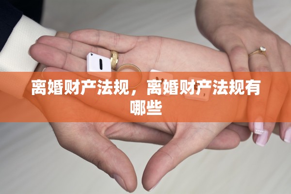 离婚财产法规，离婚财产法规有哪些