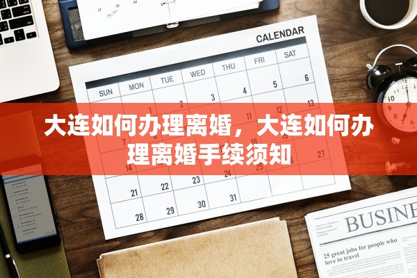 大连如何办理离婚，大连如何办理离婚手续须知