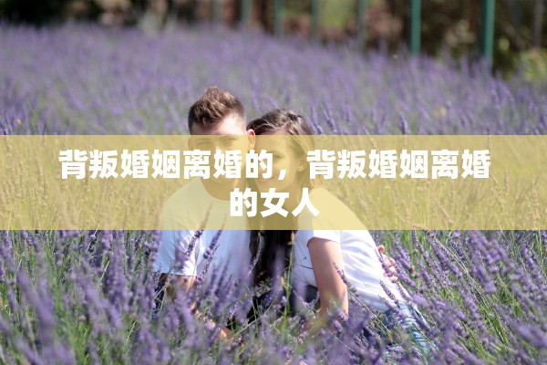 背叛婚姻离婚的，背叛婚姻离婚的女人