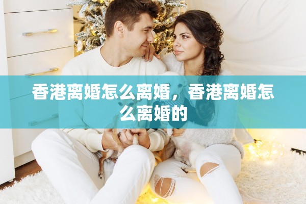 香港离婚怎么离婚,香港离婚怎么离婚的 香港离婚怎么离婚,香港离婚怎么离婚的