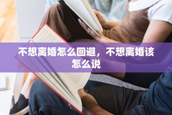 不想离婚怎么回避,不想离婚该怎么说 不想离婚怎么回避,不想离婚该怎么说