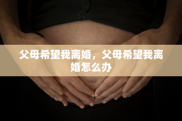 父母希望我离婚，父母希望我离婚怎么办