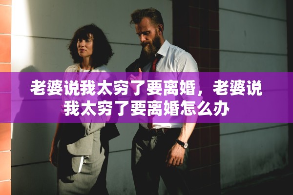 老婆说我太穷了要离婚，老婆说我太穷了要离婚怎么办