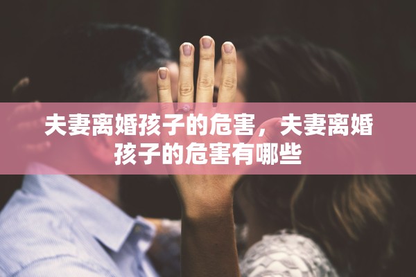 夫妻离婚孩子的危害,夫妻离婚孩子的危害有哪些 夫妻离婚孩子的危害,夫妻离婚孩子的危害有哪些